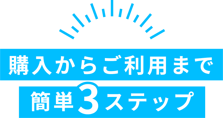 購入からご利用まで 簡単3ステップ